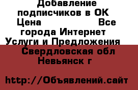 Добавление подписчиков в ОК › Цена ­ 5000-10000 - Все города Интернет » Услуги и Предложения   . Свердловская обл.,Невьянск г.